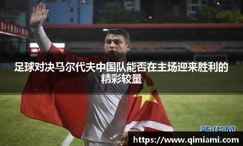 足球对决马尔代夫中国队能否在主场迎来胜利的精彩较量
